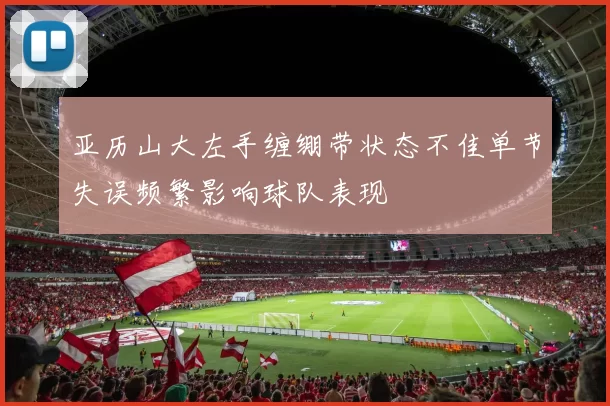 亚历山大左手缠绷带状态不佳单节失误频繁影响球队表现