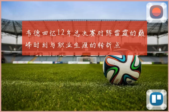 韦德回忆12年总决赛对阵雷霆的巅峰时刻与职业生涯的转折点