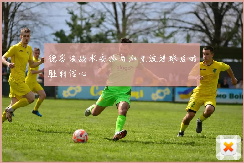 德容谈战术安排与加克波进球后的胜利信心