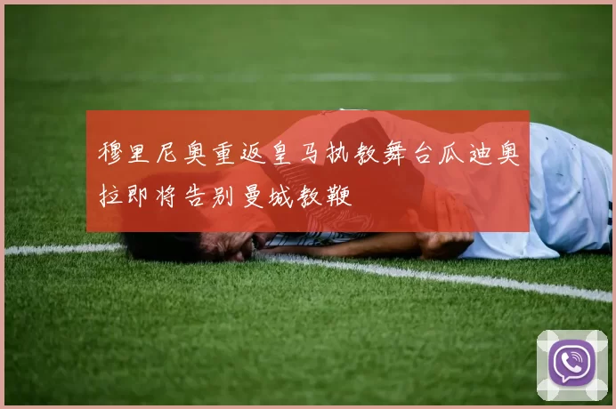 穆里尼奥重返皇马执教舞台瓜迪奥拉即将告别曼城教鞭