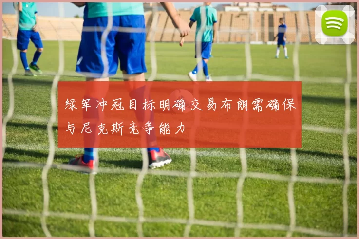 绿军冲冠目标明确交易布朗需确保与尼克斯竞争能力