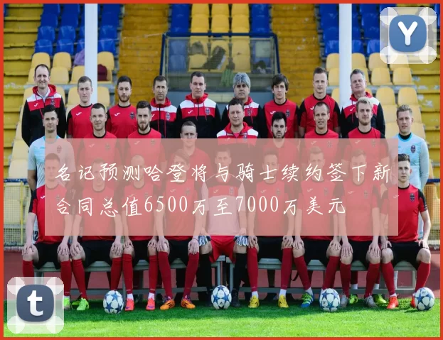 名记预测哈登将与骑士续约签下新合同总值6500万至7000万美元