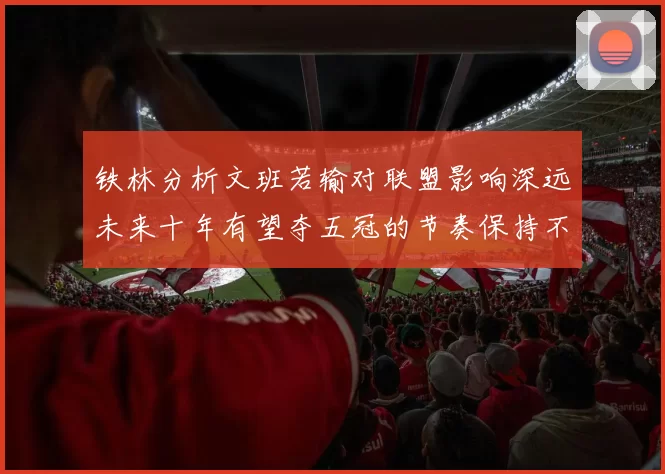 铁林分析文班若输对联盟影响深远未来十年有望夺五冠的节奏保持不变