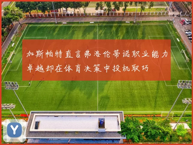 加斯帕特直言弗洛伦蒂诺职业能力卓越却在体育决策中投机取巧