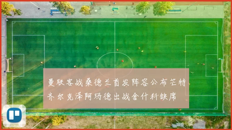 曼联客战桑德兰首发阵容公布芒特齐尔克泽阿玛德出战舍什科缺席