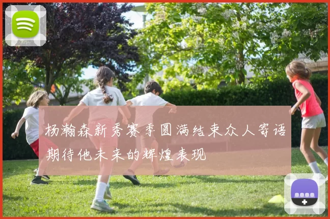杨瀚森新秀赛季圆满结束众人寄语期待他未来的辉煌表现