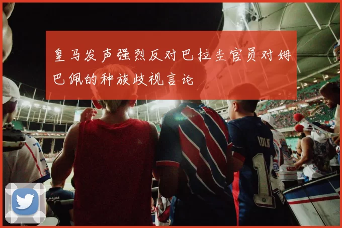 皇马发声强烈反对巴拉圭官员对姆巴佩的种族歧视言论
